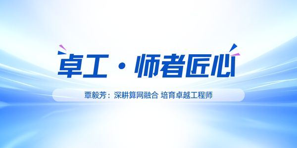 ‌卓工·师者匠心│覃毅芳：深耕算网融合 培育卓越工程师